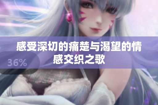 感受深切的痛楚与渴望的情感交织之歌