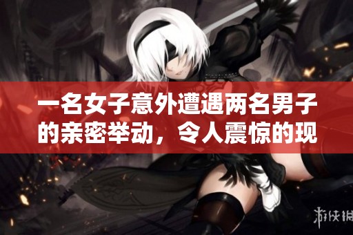 一名女子意外遭遇两名男子的亲密举动，令人震惊的现场暴露了什么