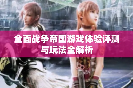 全面战争帝国游戏体验评测与玩法全解析