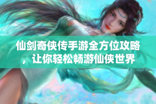 仙剑奇侠传手游全方位攻略，让你轻松畅游仙侠世界