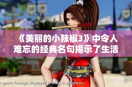 《美丽的小辣椒3》中令人难忘的经典名句揭示了生活的真谛