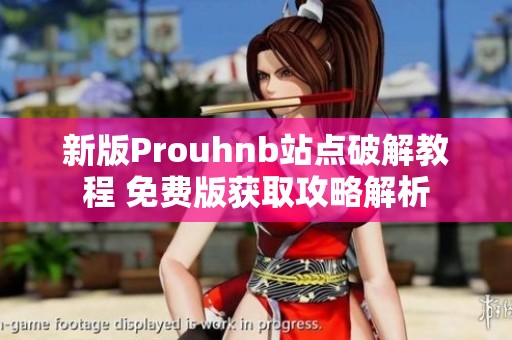 新版Prouhnb站点破解教程 免费版获取攻略解析