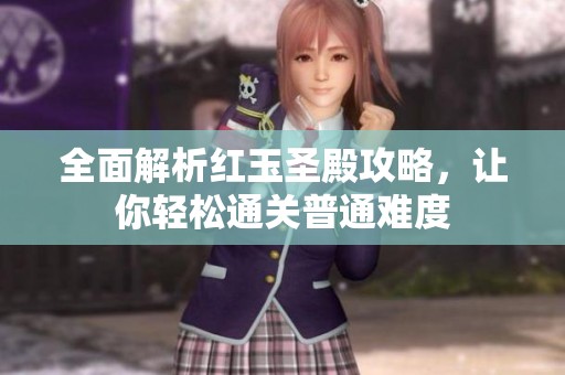 全面解析红玉圣殿攻略，让你轻松通关普通难度