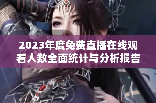 2023年度免费直播在线观看人数全面统计与分析报告