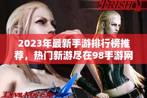 2023年最新手游排行榜推荐，热门新游尽在98手游网