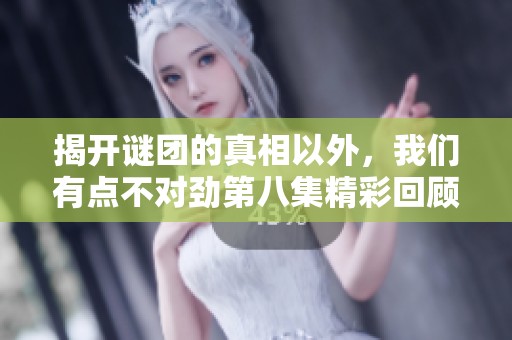 揭开谜团的真相以外，我们有点不对劲第八集精彩回顾