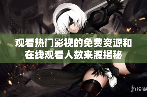 观看热门影视的免费资源和在线观看人数来源揭秘