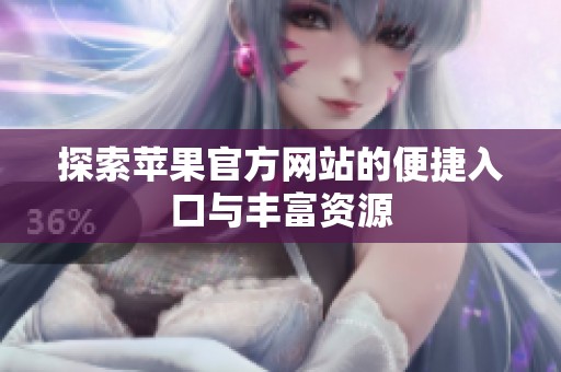 探索苹果官方网站的便捷入口与丰富资源