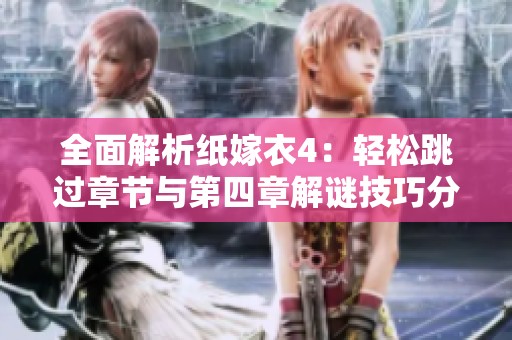 全面解析纸嫁衣4：轻松跳过章节与第四章解谜技巧分享