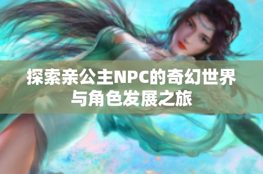 探索亲公主NPC的奇幻世界与角色发展之旅