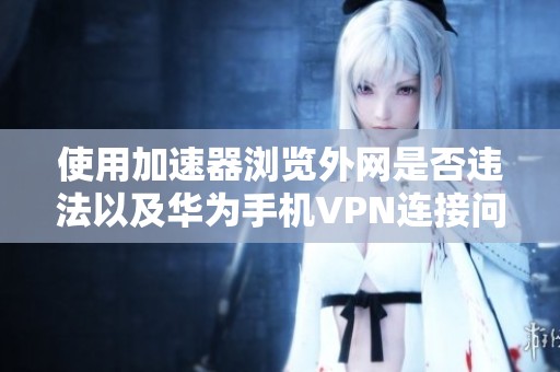 使用加速器浏览外网是否违法以及华为手机VPN连接问题解析