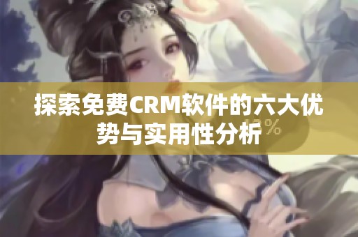 探索免费CRM软件的六大优势与实用性分析