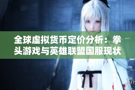 全球虚拟货币定价分析：拳头游戏与英雄联盟国服现状探讨