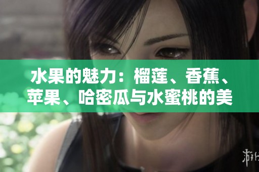 水果的魅力：榴莲、香蕉、苹果、哈密瓜与水蜜桃的美味搭配