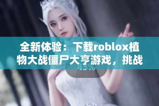全新体验：下载roblox植物大战僵尸大亨游戏，挑战策略极限！