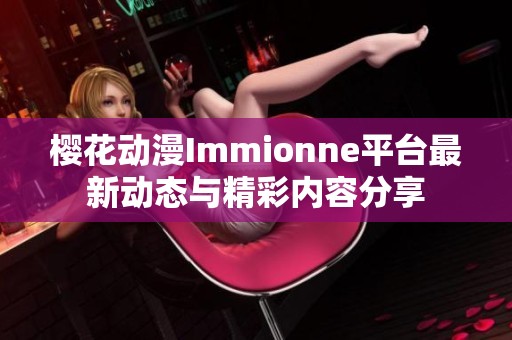 樱花动漫Immionne平台最新动态与精彩内容分享