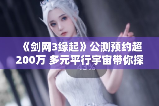 《剑网3缘起》公测预约超200万 多元平行宇宙带你探寻新结局