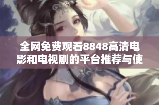 全网免费观看8848高清电影和电视剧的平台推荐与使用指南