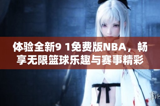 体验全新9 1免费版NBA，畅享无限篮球乐趣与赛事精彩