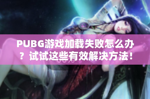 PUBG游戏加载失败怎么办？试试这些有效解决方法！