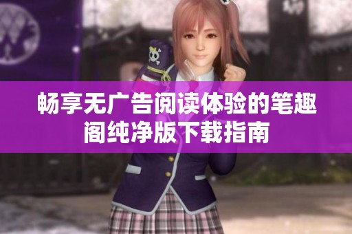畅享无广告阅读体验的笔趣阁纯净版下载指南