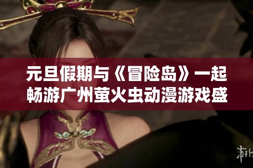 元旦假期与《冒险岛》一起畅游广州萤火虫动漫游戏盛典!