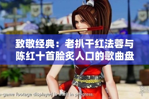 致敬经典：老扒干红法蓉与陈红十首脍炙人口的歌曲盘点
