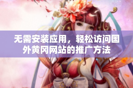 无需安装应用，轻松访问国外黄冈网站的推广方法