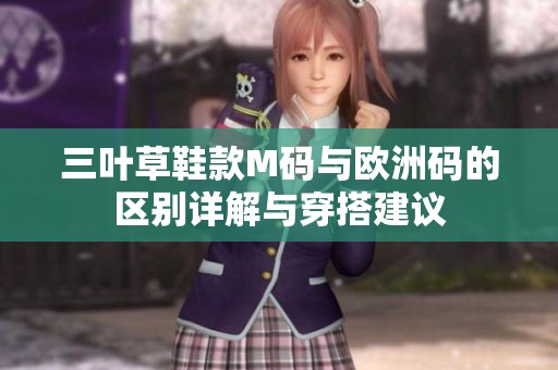 三叶草鞋款M码与欧洲码的区别详解与穿搭建议