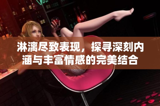淋漓尽致表现，探寻深刻内涵与丰富情感的完美结合
