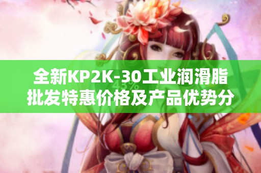 全新KP2K-30工业润滑脂批发特惠价格及产品优势分析