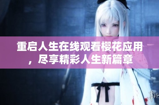重启人生在线观看樱花应用，尽享精彩人生新篇章