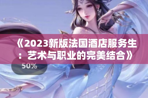 《2023新版法国酒店服务生：艺术与职业的完美结合》