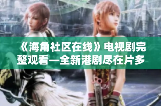 《海角社区在线》电视剧完整观看—全新港剧尽在片多多影