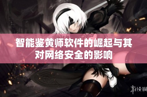 智能鉴黄师软件的崛起与其对网络安全的影响