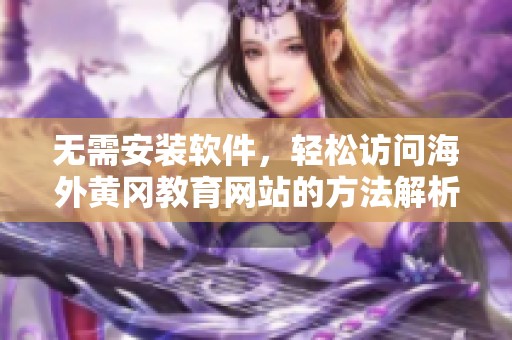 无需安装软件，轻松访问海外黄冈教育网站的方法解析