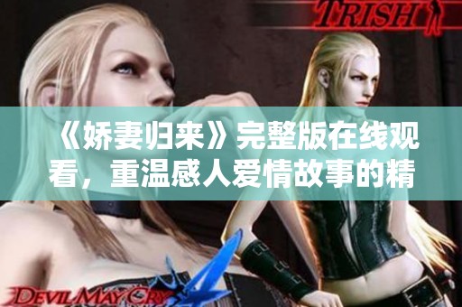 《娇妻归来》完整版在线观看，重温感人爱情故事的精彩瞬间