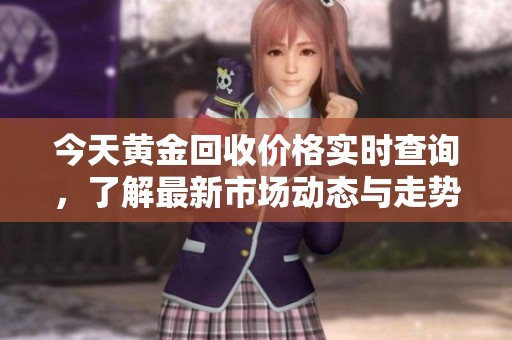 今天黄金回收价格实时查询，了解最新市场动态与走势分析
