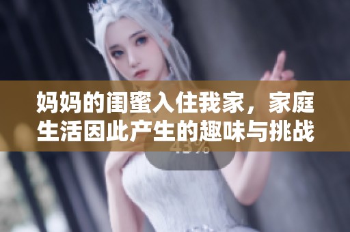 妈妈的闺蜜入住我家，家庭生活因此产生的趣味与挑战