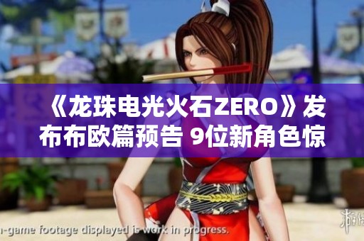 《龙珠电光火石ZERO》发布布欧篇预告 9位新角色惊艳登场