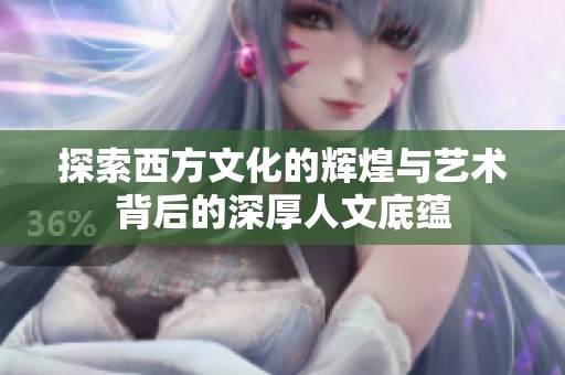 探索西方文化的辉煌与艺术背后的深厚人文底蕴