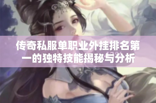传奇私服单职业外挂排名第一的独特技能揭秘与分析
