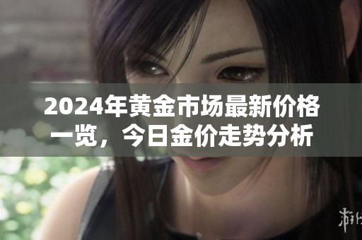 2024年黄金市场最新价格一览，今日金价走势分析