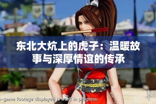 东北大炕上的虎子：温暖故事与深厚情谊的传承