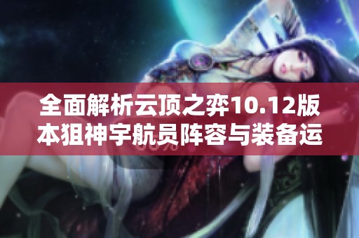 全面解析云顶之弈10.12版本狙神宇航员阵容与装备运营策略