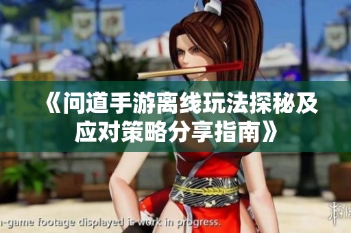 《问道手游离线玩法探秘及应对策略分享指南》