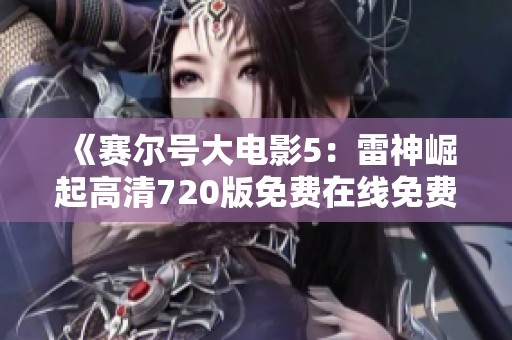 《赛尔号大电影5：雷神崛起高清720版免费在线免费播放》