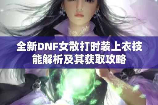 全新DNF女散打时装上衣技能解析及其获取攻略