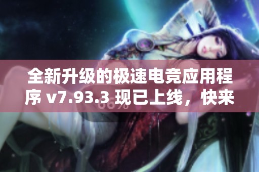 全新升级的极速电竞应用程序 v7.93.3 现已上线，快来体验吧！