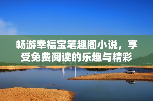 畅游幸福宝笔趣阁小说，享受免费阅读的乐趣与精彩